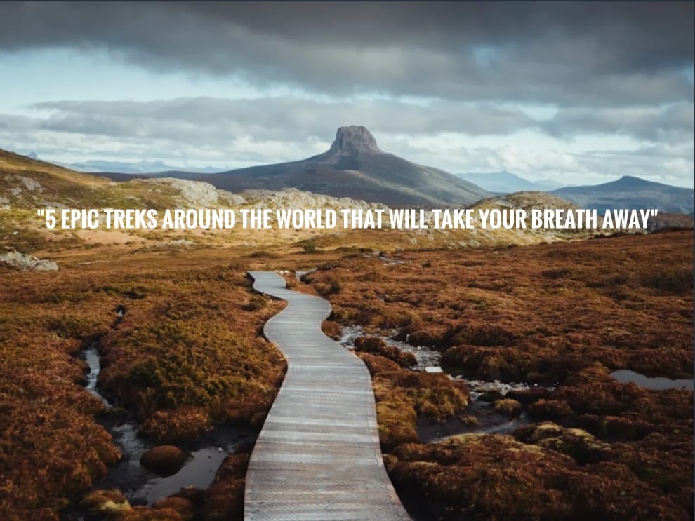 “5 Epic Treks Around the World That Will Take Your Breath Away”